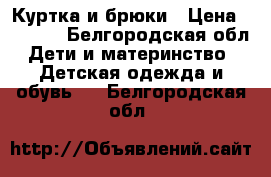 Куртка и брюки › Цена ­ 1 000 - Белгородская обл. Дети и материнство » Детская одежда и обувь   . Белгородская обл.